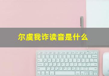 尔虞我诈读音是什么