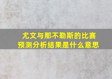 尤文与那不勒斯的比赛预测分析结果是什么意思