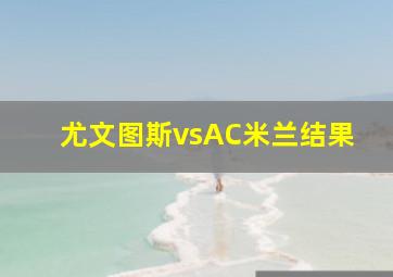 尤文图斯vsAC米兰结果