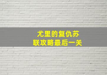 尤里的复仇苏联攻略最后一关