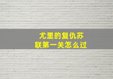 尤里的复仇苏联第一关怎么过