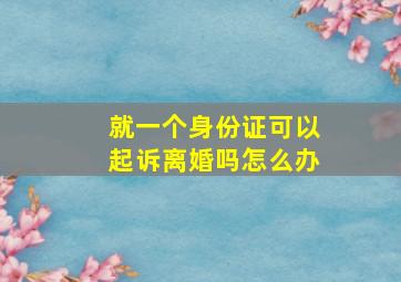 就一个身份证可以起诉离婚吗怎么办