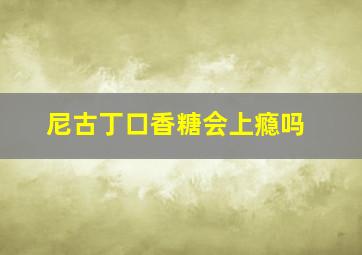 尼古丁口香糖会上瘾吗