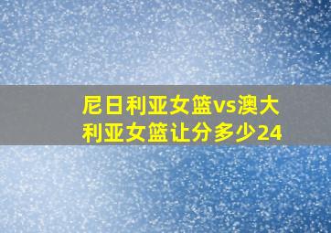 尼日利亚女篮vs澳大利亚女篮让分多少24