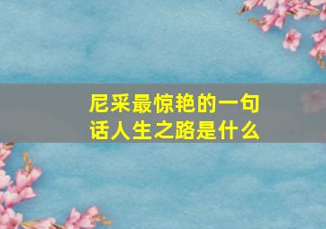 尼采最惊艳的一句话人生之路是什么