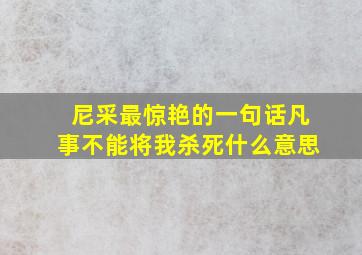 尼采最惊艳的一句话凡事不能将我杀死什么意思