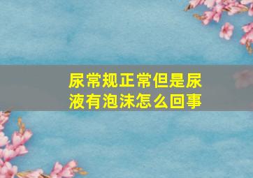 尿常规正常但是尿液有泡沫怎么回事