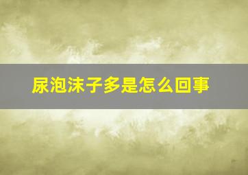 尿泡沫子多是怎么回事