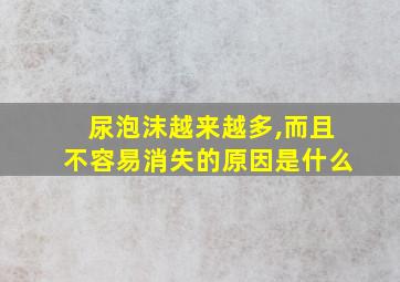 尿泡沫越来越多,而且不容易消失的原因是什么