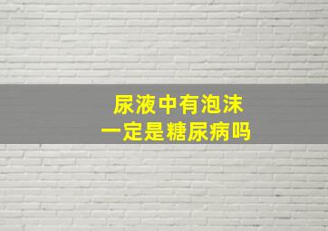 尿液中有泡沫一定是糖尿病吗