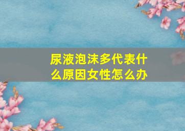 尿液泡沫多代表什么原因女性怎么办