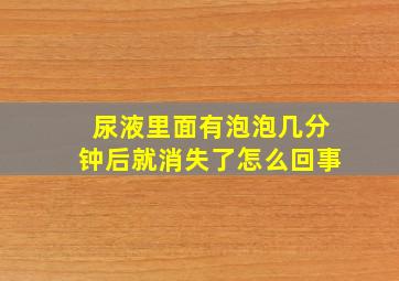 尿液里面有泡泡几分钟后就消失了怎么回事