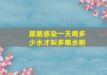 尿路感染一天喝多少水才叫多喝水啊