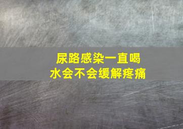 尿路感染一直喝水会不会缓解疼痛