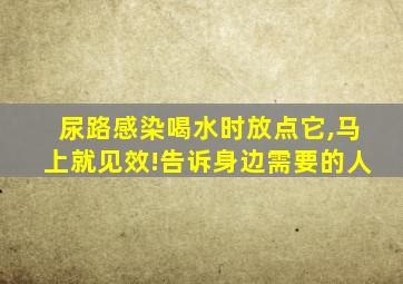 尿路感染喝水时放点它,马上就见效!告诉身边需要的人