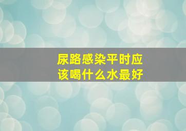 尿路感染平时应该喝什么水最好