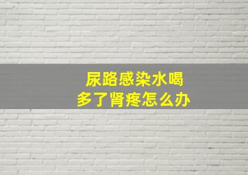 尿路感染水喝多了肾疼怎么办