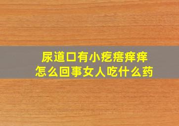 尿道口有小疙瘩痒痒怎么回事女人吃什么药