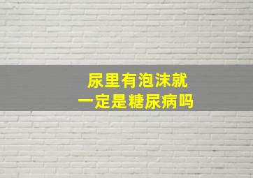 尿里有泡沫就一定是糖尿病吗