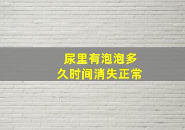 尿里有泡泡多久时间消失正常