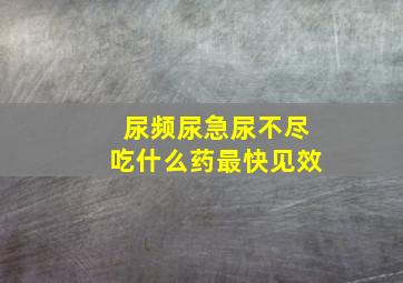 尿频尿急尿不尽吃什么药最快见效