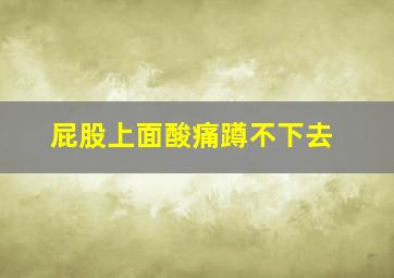 屁股上面酸痛蹲不下去