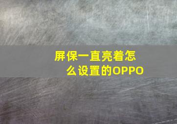 屏保一直亮着怎么设置的OPPO