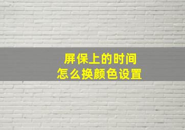 屏保上的时间怎么换颜色设置