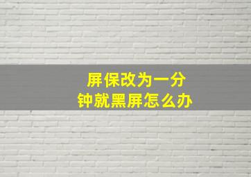 屏保改为一分钟就黑屏怎么办