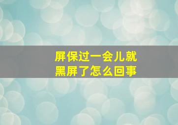 屏保过一会儿就黑屏了怎么回事