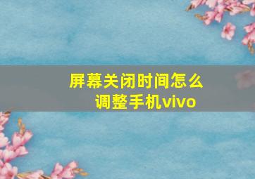 屏幕关闭时间怎么调整手机vivo