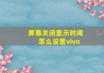 屏幕关闭显示时间怎么设置vivo