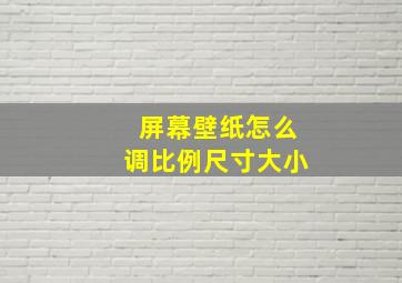 屏幕壁纸怎么调比例尺寸大小