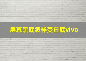 屏幕黑底怎样变白底vivo