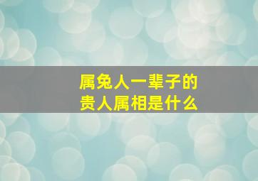 属兔人一辈子的贵人属相是什么