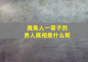 属兔人一辈子的贵人属相是什么呢