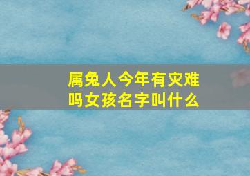 属兔人今年有灾难吗女孩名字叫什么