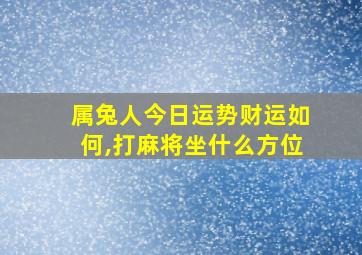 属兔人今日运势财运如何,打麻将坐什么方位