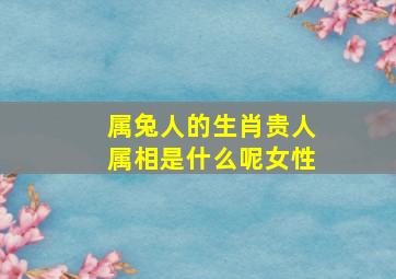 属兔人的生肖贵人属相是什么呢女性