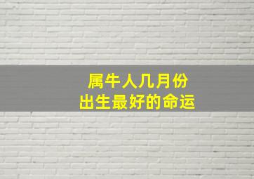 属牛人几月份出生最好的命运