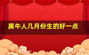 属牛人几月份生的好一点