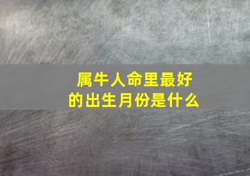 属牛人命里最好的出生月份是什么