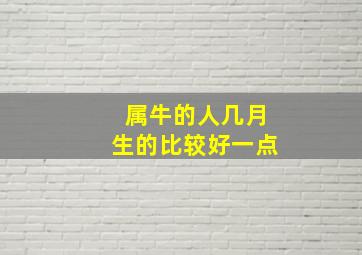 属牛的人几月生的比较好一点