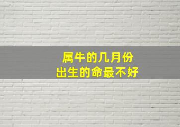 属牛的几月份出生的命最不好