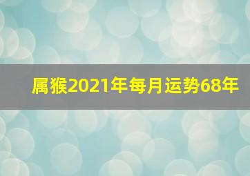 属猴2021年每月运势68年