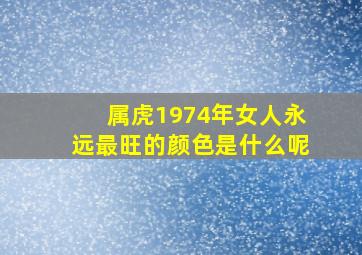 属虎1974年女人永远最旺的颜色是什么呢