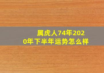 属虎人74年2020年下半年运势怎么样