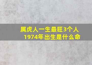 属虎人一生最旺3个人1974年出生是什么命