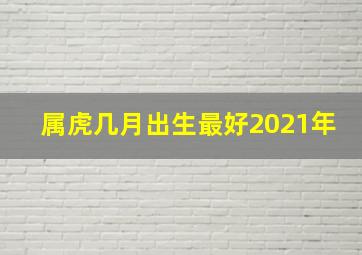 属虎几月出生最好2021年