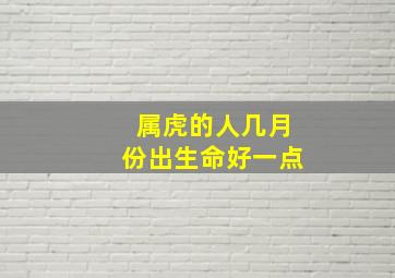 属虎的人几月份出生命好一点